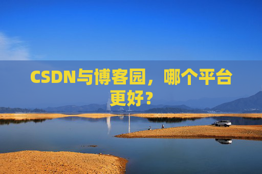 CSDN与博客园，哪个平台更好？