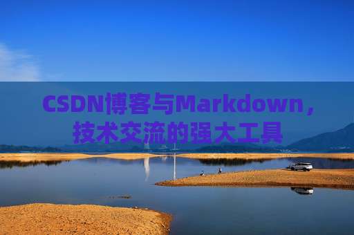 CSDN博客与Markdown，技术交流的强大工具